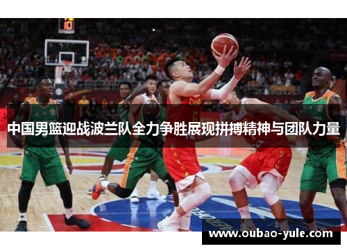 中国男篮迎战波兰队全力争胜展现拼搏精神与团队力量