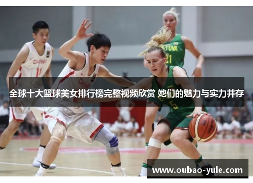 全球十大篮球美女排行榜完整视频欣赏 她们的魅力与实力并存